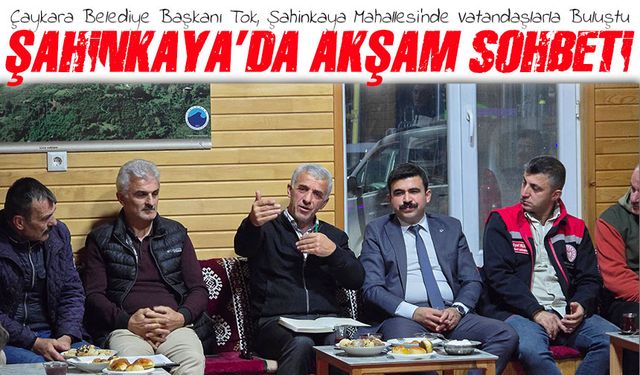 Çaykara Belediye Başkanı Tok, Şahinkaya'da Vatandaşlarla Buluştu