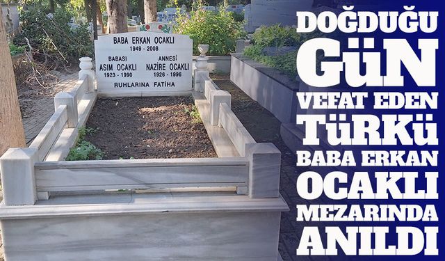 Doğduğu gün vefat eden Türkü Baba Erkan Ocaklı, 17. ölüm yılında anıldı