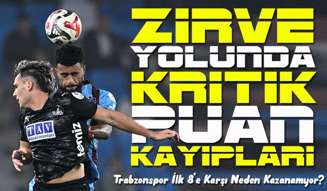Trabzonspor, Süper Lig’de İlk 8’e Karşı Galip Gelemedi: Zirve Yolunda Kritik Puan Kayıpları