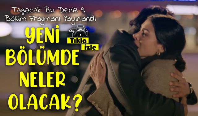 Taşacak Bu Deniz 9. Bölüm Fragmanı Yayınlandı: Yeni Bölümde Neler Olacak?