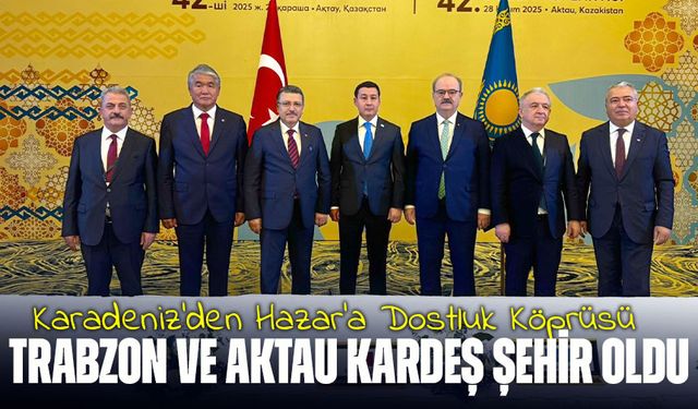 Trabzon ve Aktau Kardeş Şehir Oldu: Karadeniz'den Hazar'a Dostluk Köprüsü