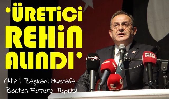 CHP Trabzon İl Başkanı Mustafa Bak: Fındık Üreticisi Ferrero’nun Elinde Rehin