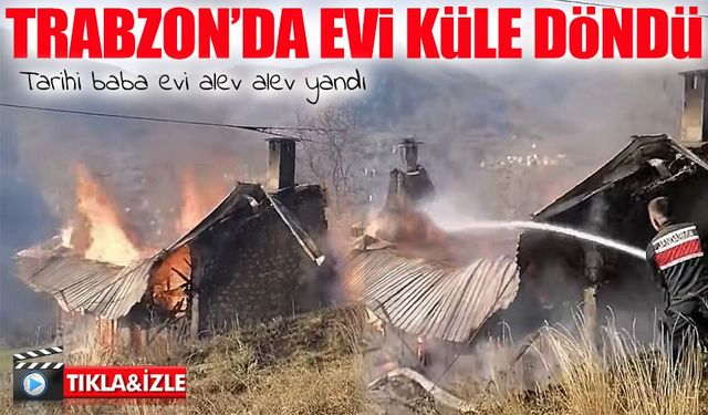 Trabzon Çaykara’da tarihi baba evinde yangın: Mahallede büyük üzüntü