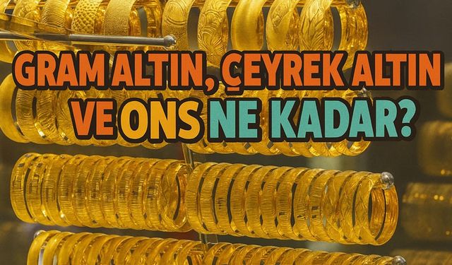 Bugün Altın Fiyatları: Gram Altın, Çeyrek Altın ve Ons Ne Kadar?