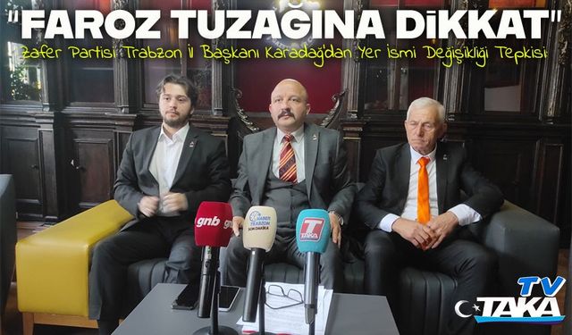 Zafer Partisi Trabzon İl Başkanı Karadağ’dan Yer İsmi Değişikliği Tepkisi: “Faroz Tuzağına Dikkat”