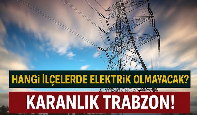 Trabzon’da Bugün Uzun Süreli Elektrik Kesintisi! Hangi İlçelerde Elektrik Olmayacak?