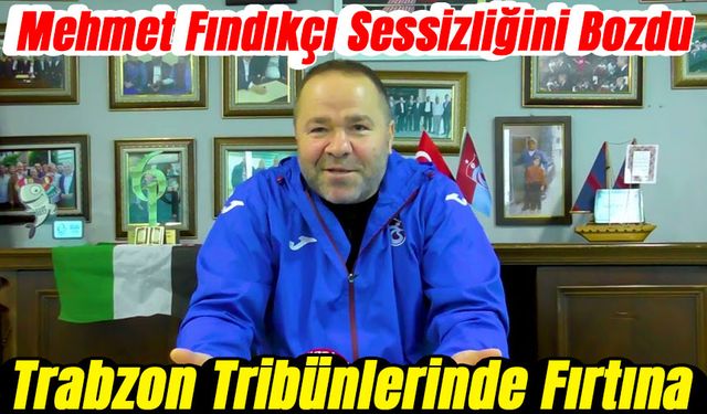Trabzon Tribünlerinde Fırtına: Mehmet Fındıkçı Sessizliğini Bozdu
