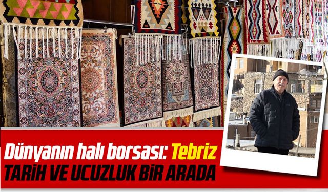 Dünyanın halı borsası: Tebriz Tarih Ve Ucuzluk Bir Arada