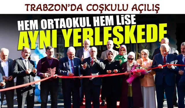 Trabzon’da Coşkulu Açılış! Hem Ortaokul Hem Lise Aynı Yerleşkede
