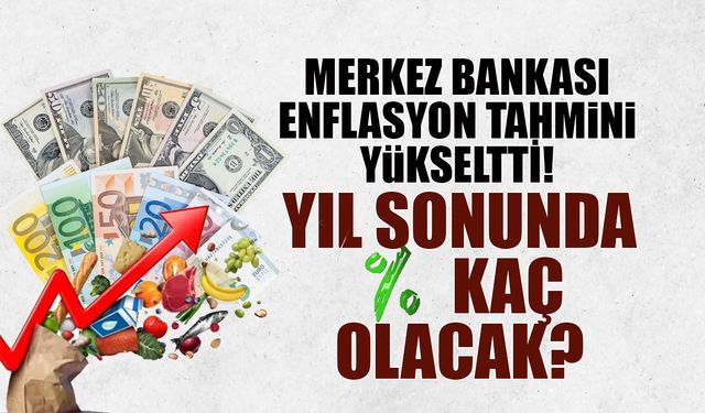 Merkez Bankası Enflasyon Tahminini Yükseltti! Yıl Sonunda Kaç Olacak?