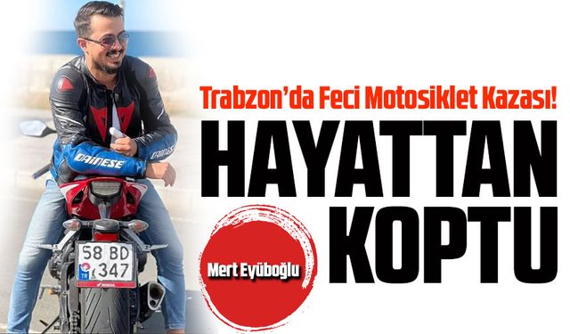Trabzon’da Feci Motosiklet Kazası! 28 Yaşındaki Mert Eyüboğlu Hayatını Kaybetti