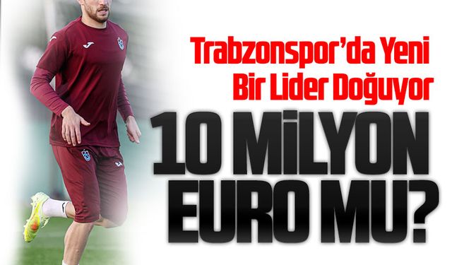 Trabzonspor’da Yeni Lider Doğuyor: 10 Milyon Euro Değer Biçildi