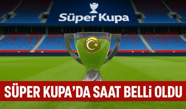 Süper Kupa’da Saat Belli Oldu! Trabzonspor–Galatasaray Derbisinde İlk Düdük 20.30’da