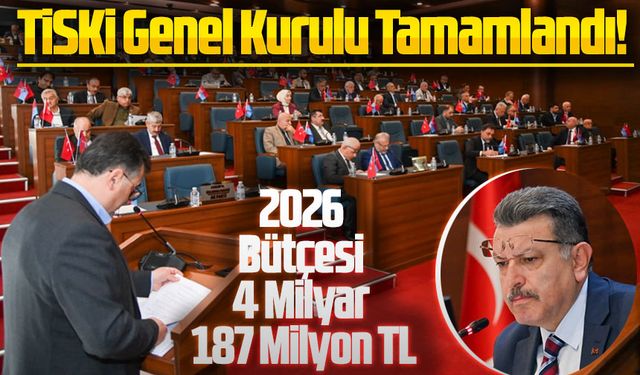 TİSKİ Genel Kurulu Tamamlandı! 2026 Bütçesi 4 Milyar 187 Milyon TL