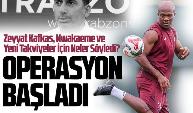 Trabzonspor’da Transfer Operasyonu Başladı! Zeyyat Kafkas’tan Nwakaeme ve Yeni Takviyeler İçin Açıklama
