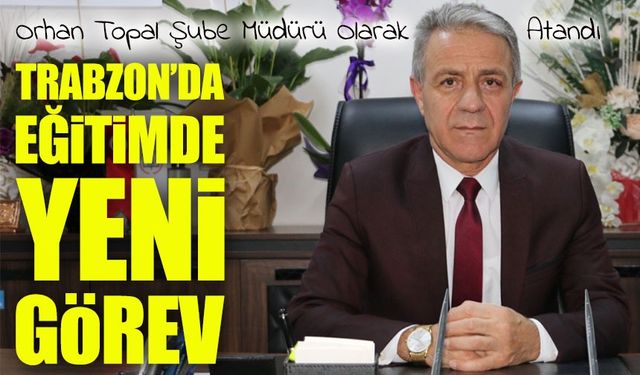 Orhan Topal, Of İlçe Milli Eğitim Müdürlüğü’nde Göreve Başladı