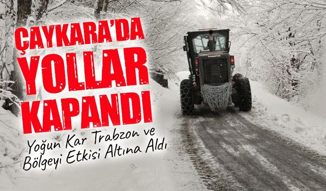 Yoğun Kar Trabzon ve Bölgeyi Etkisi Altına Aldı: Çaykara’da Yollar Kapandı