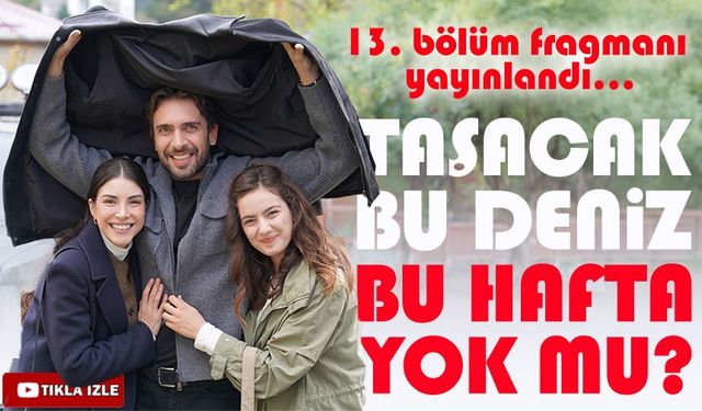 Taşacak Bu Deniz dizisinin yeni bölümü neden yok? Yayın tarihi ne zaman? ; İşte 13. Bölüm Fragmanı