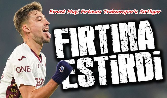 Ernest Muçi Fırtınası Trabzonspor’u Sırtlıyor