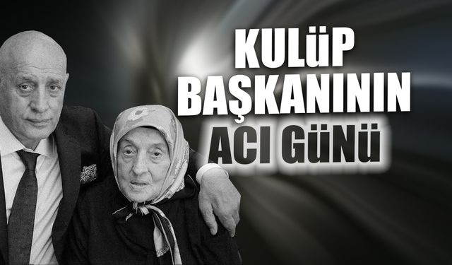 Kulüp başkanının acı günü! Annesini kaybetti