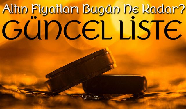 Altın Fiyatları Bugün Ne Kadar? Gram, Çeyrek, Tam Altın Güncel Liste