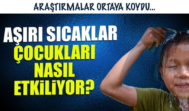Aşırı Sıcaklar Çocukları Nasıl Etkiliyor? Araştırma Ortaya Koydu...
