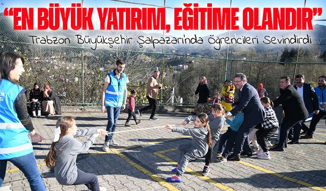 Trabzon Büyükşehir Belediyesi Şalpazarı’nda Öğrencilerin Yüzünü Güldürdü;  “En Büyük Yatırım, Eğitime Olandır"