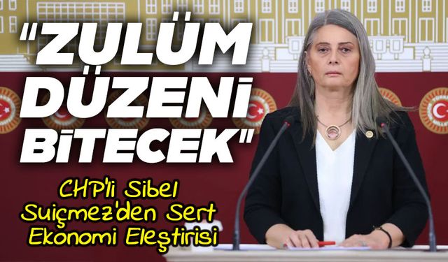 CHP’li Sibel Suiçmez’den Sert Ekonomi Eleştirisi: “Yoksulluk Bir Tercih Değil, Sonuçtur”