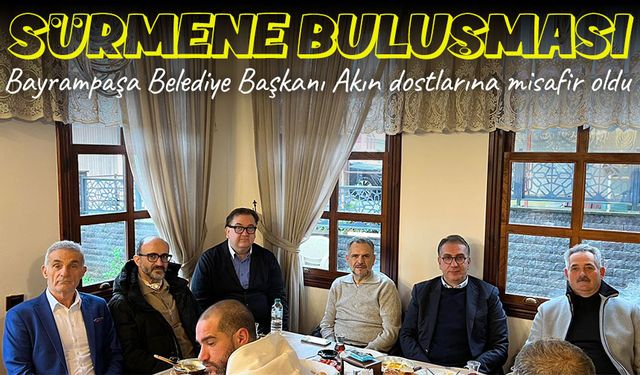 Bayrampaşa Belediye Başkanı Akın, Sürmene'de dostlarıyla buluştu