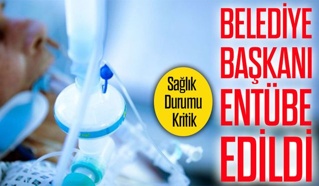 Belediye Başkanı Entübe Edildi; Kritik Açıklama Geldi..!