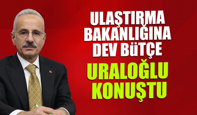 Ulaştırma Bakanlığı'na Dev Bütçe! Bakan Uraloğlu Konuştu