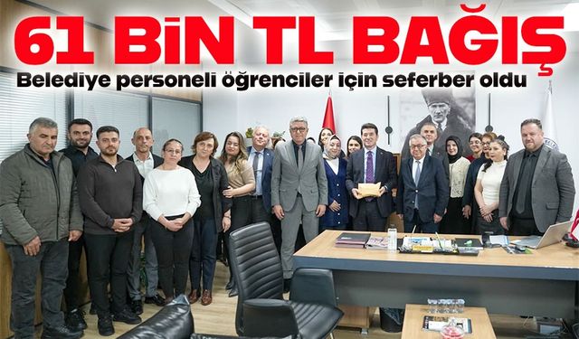 Belediye çalışanlarından burs kampanyasına anlamlı destek: 61 bin TL bağış