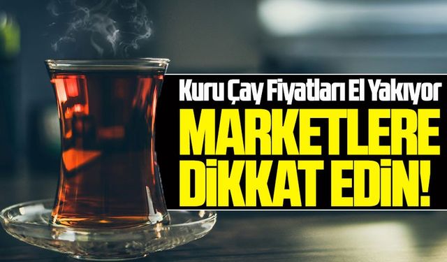 Bugün Kuru Çay Fiyatları Ne Kadar Oldu? Marketlerde 1 Kilo Kaç TL’ye Satılıyor?