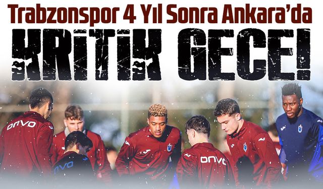 73. Randevuda Kritik Gece! Trabzonspor 4 Yıl Sonra Ankara’da