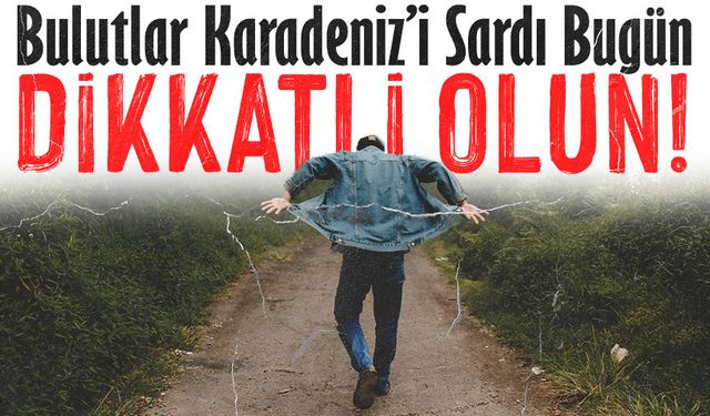 Bulutlar Karadeniz’i Sardı Bugün İl İlçe Hava Tablosu Dikkatle Okunmalı