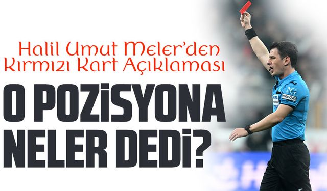 Süper Lig’in en çok tartışılan hakemlerinden Halil Umut Meler, Kırmızı Kart Açıklaması