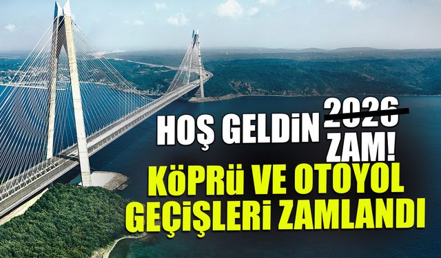 Köprü ve Otoyol Geçişlerine Zam! 1 Ocak İtibarıyla Yeni Fiyat
