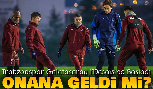 Trabzonspor Galatasaray Mesaisine Başladı: Kadroda Büyük Eksikler Var