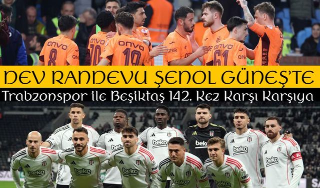 Trabzonspor ile Beşiktaş 142. Kez Karşı Karşıya: Dev Randevu Şenol Güneş’te