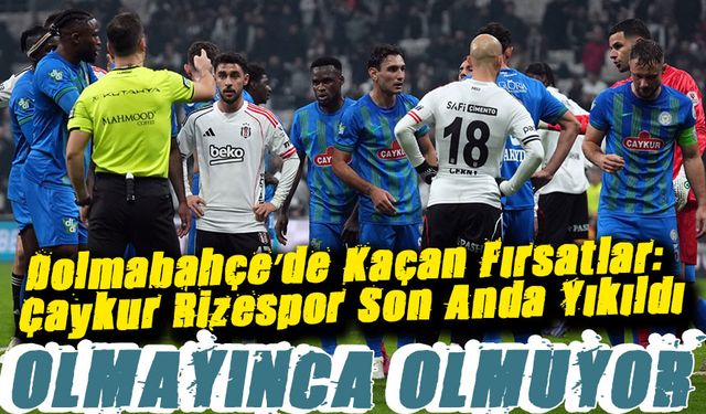 Dolmabahçe’de Kaçan Fırsatlar: Çaykur Rizespor Son Anda Yıkıldı