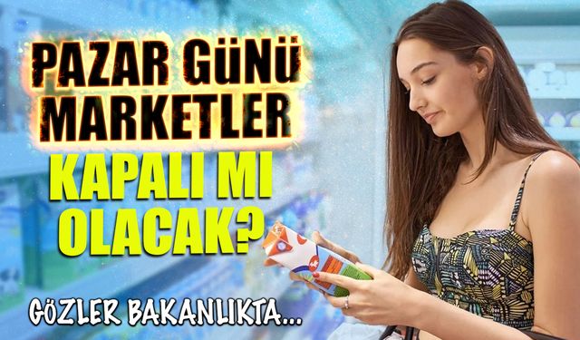 Pazar Günü Marketler Kapalı mı Olacak? Son Söz Ticaret Bakanlığı’nda