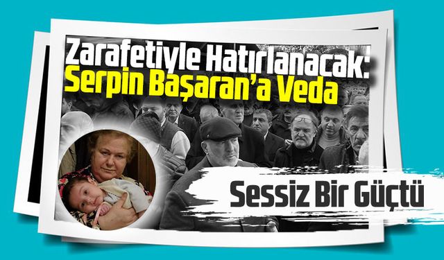 Sessiz Bir Güçtü, Zarafetiyle Hatırlanacak: Serpin Başaran’a Veda