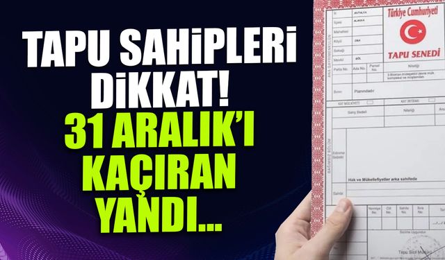 Tapu Sahipleri Dikkat! 31 Aralık'ı Kaçıran Yandı