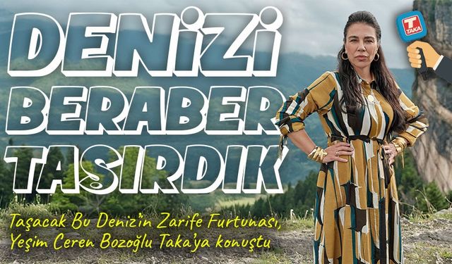 Taşacak Bu Deniz’in Zarife Furtunası, Yeşim Ceren Bozoğlu Taka’ya Konuştu ; “Denizi Beraber Taşırdık”