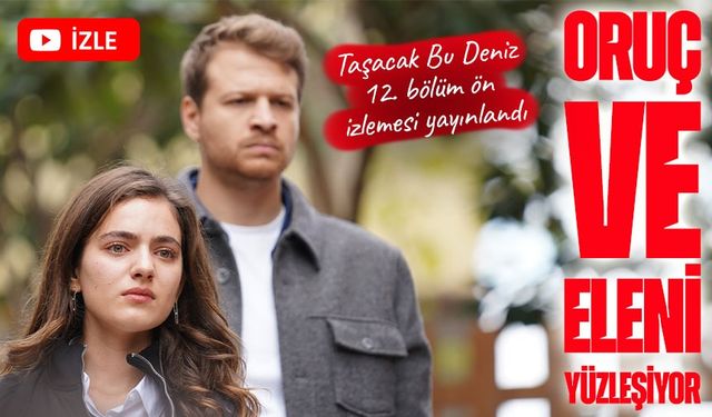 Taşacak Bu Deniz 12. Bölüm Ön İzleme Yayınlandı: Oruç’tan Eleni’ye İtiraf!