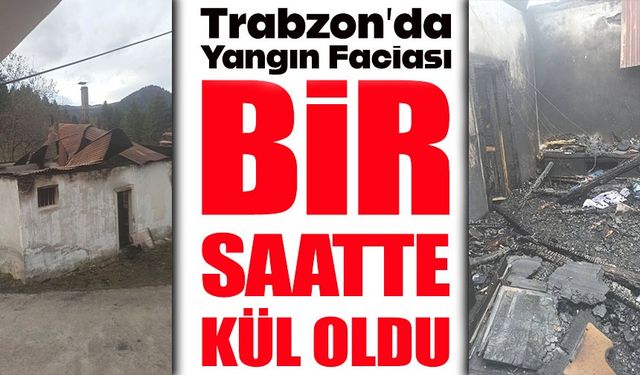 Trabzon Tonya’da Bir Saatte Kül Oldu: Uzun Ailesi Evsiz Kaldı