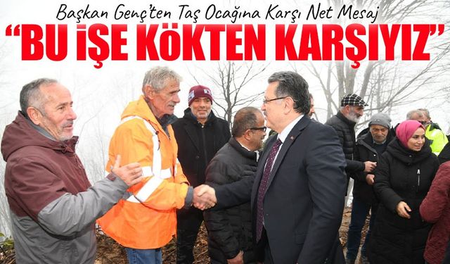Başkan Genç’ten Taş Ocağına Karşı Net Mesaj: “Bu İşe Kökten Karşıyız”