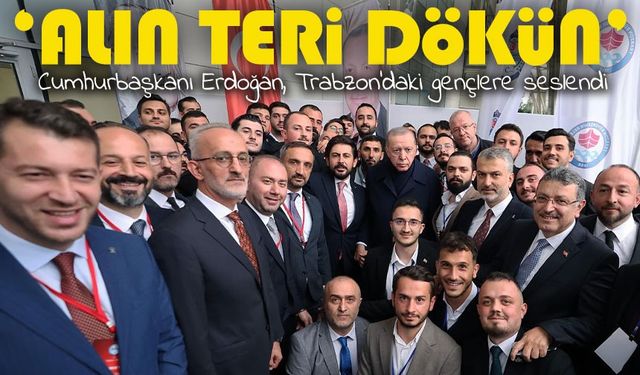Cumhurbaşkanı Erdoğan’dan Trabzonlu gençlere çağrı: “Alın teri dökün, mücadele edin”