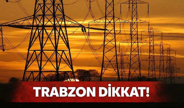 Trabzon dikkat! Bu İlçelerde Saatlerce Elektrik Olmayacak!