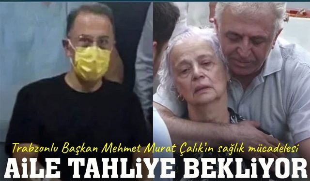 Trabzonlu Belediye Başkanı hastane ile cezaevi arasında yaşam mücadelesi veriyor
